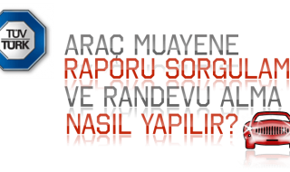 Tüvtürk Araç Muayene Raporu Sorgulama ve Araç Muayene Randevusu Alma İşlemi Nasıl Yapılır?